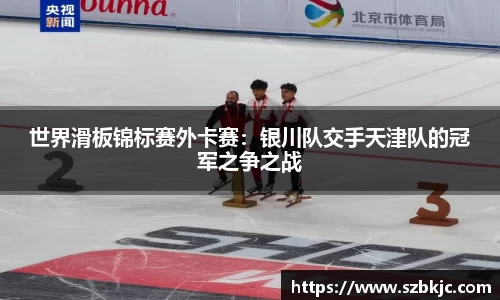 世界滑板锦标赛外卡赛：银川队交手天津队的冠军之争之战