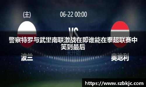 警察特罗与武里南联激战在即谁能在泰超联赛中笑到最后